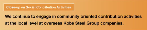We continue to engage in community oriented contribution activities at the local level at all overseas Kobe Steel Group companies.