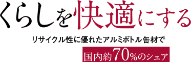 くらしを快適にする リサイクル性に優れたアルミボトル缶材で国内約70％のシェア