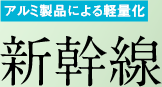 アルミ製品による軽量化 新幹線