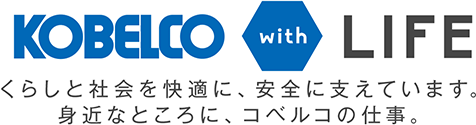 KOBELCO with LIFE くらしと社会を快適に、安全に支えています。身近なところに、コベルコの仕事