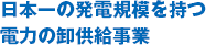 日本一の発電規模を持つ電力の卸供給事業