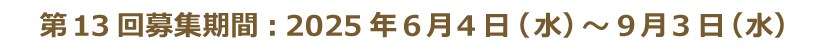 第13回募集期間　2025年6月4日（水）～9月3日（水）