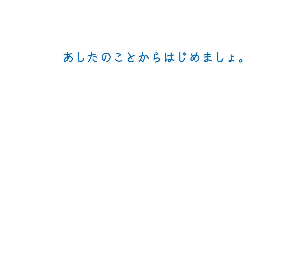 あしたのことからはじめましょ。